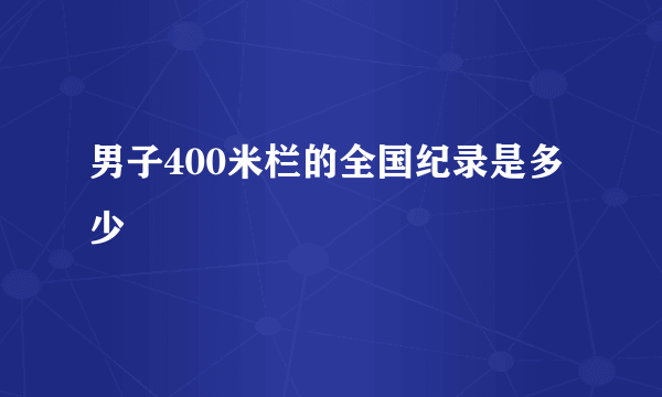 男子400米栏的全国纪录是多少