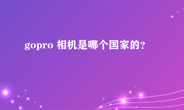 gopro 相机是哪个国家的？