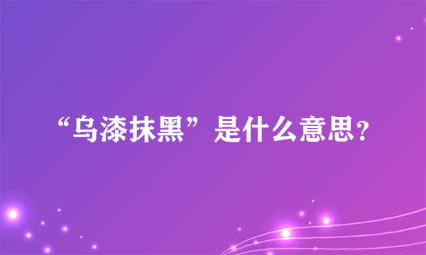 “乌漆抹黑”是什么意思？