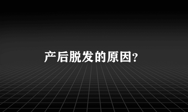 产后脱发的原因？