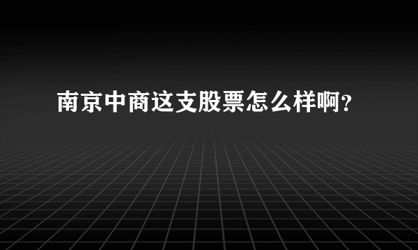 南京中商这支股票怎么样啊？