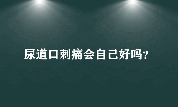 尿道口刺痛会自己好吗？