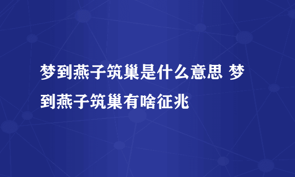 梦到燕子筑巢是什么意思 梦到燕子筑巢有啥征兆