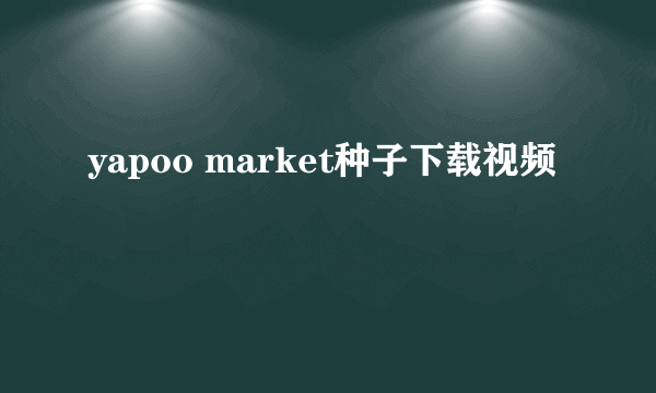 yapoo market种子下载视频