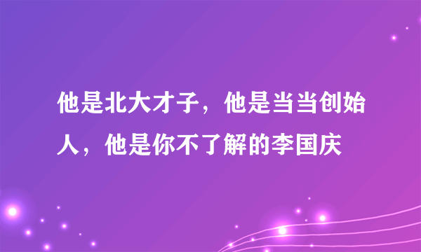 他是北大才子，他是当当创始人，他是你不了解的李国庆