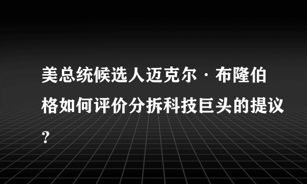 美总统候选人迈克尔·布隆伯格如何评价分拆科技巨头的提议？