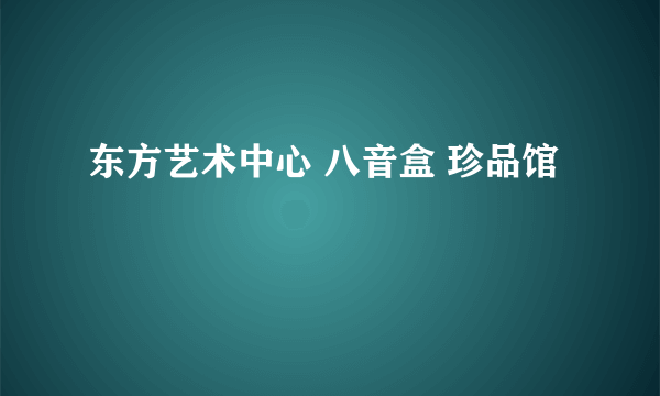 东方艺术中心 八音盒 珍品馆