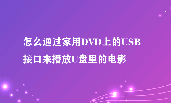 怎么通过家用DVD上的USB接口来播放U盘里的电影