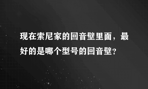 现在索尼家的回音壁里面，最好的是哪个型号的回音壁？