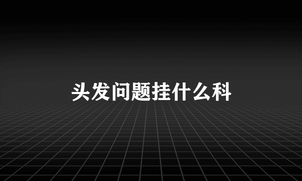 头发问题挂什么科