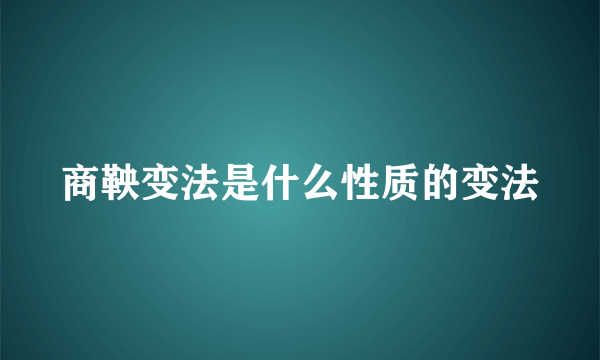 商鞅变法是什么性质的变法