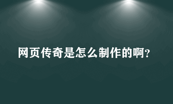 网页传奇是怎么制作的啊？