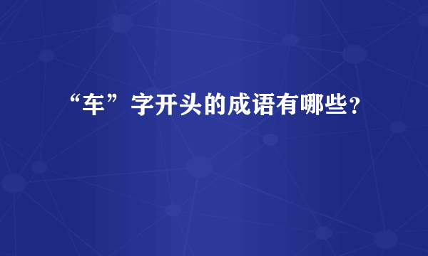 “车”字开头的成语有哪些？