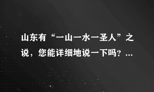 山东有“一山一水一圣人”之说，您能详细地说一下吗？如何理解？