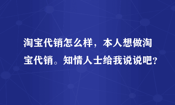 淘宝代销怎么样，本人想做淘宝代销。知情人士给我说说吧？