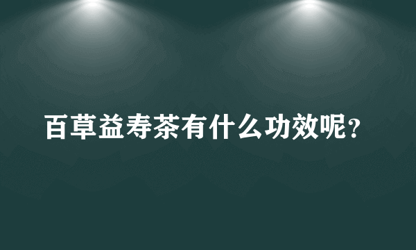 百草益寿茶有什么功效呢？