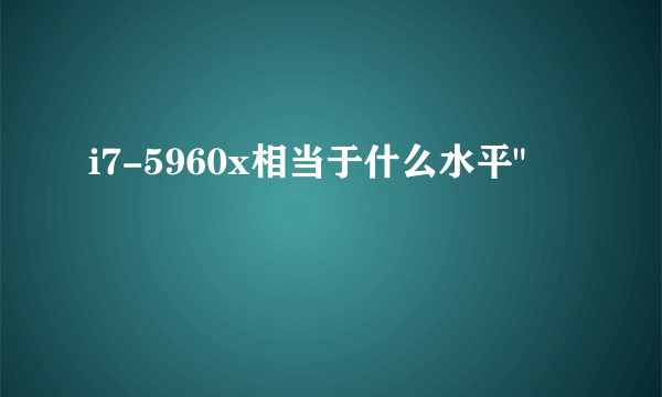 i7-5960x相当于什么水平