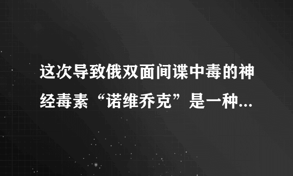 这次导致俄双面间谍中毒的神经毒素“诺维乔克”是一种什么毒？