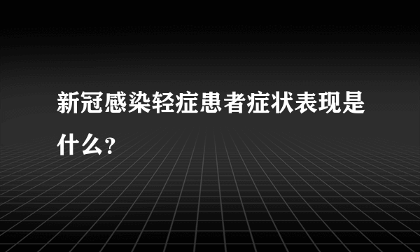 新冠感染轻症患者症状表现是什么？