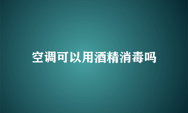 空调可以用酒精消毒吗