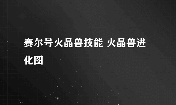 赛尔号火晶兽技能 火晶兽进化图