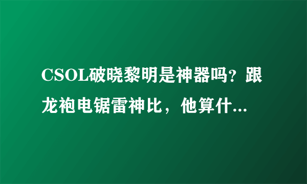 CSOL破晓黎明是神器吗？跟龙袍电锯雷神比，他算什么档次？