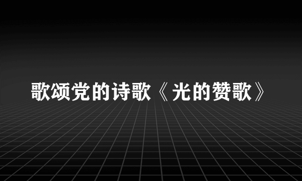 歌颂党的诗歌《光的赞歌》