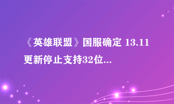 《英雄联盟》国服确定 13.11更新停止支持32位Win系统