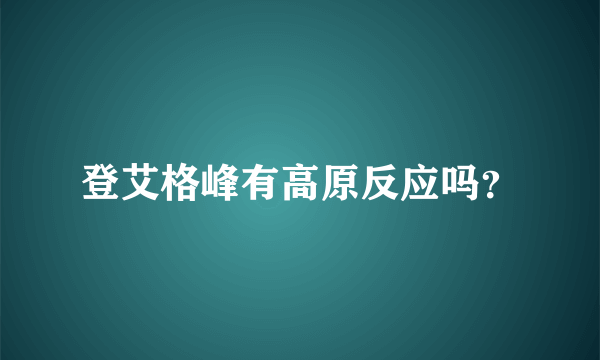 登艾格峰有高原反应吗？