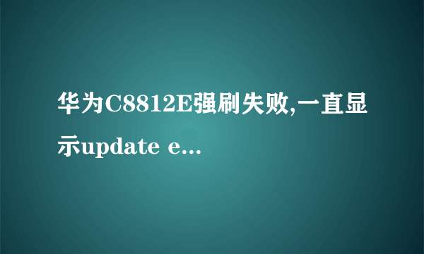 华为C8812E强刷失败,一直显示update exception EMMC is readonly