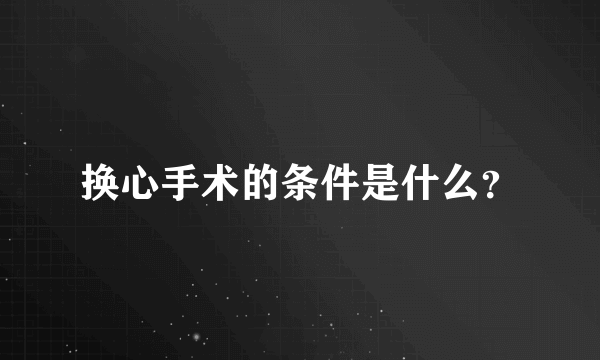 换心手术的条件是什么？