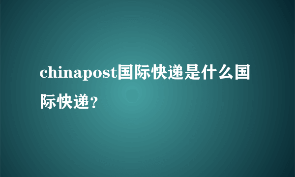 chinapost国际快递是什么国际快递？