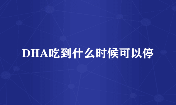 DHA吃到什么时候可以停