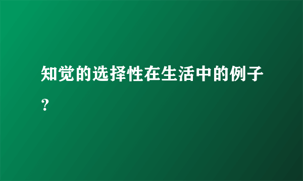 知觉的选择性在生活中的例子？