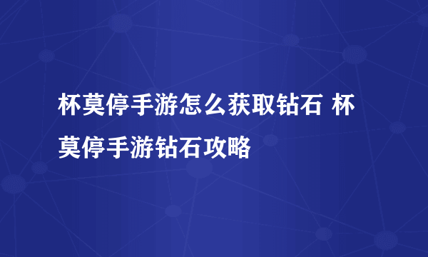 杯莫停手游怎么获取钻石 杯莫停手游钻石攻略