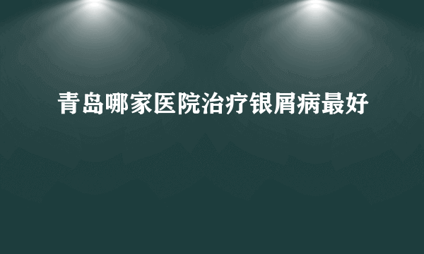 青岛哪家医院治疗银屑病最好