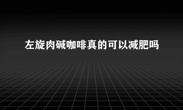 左旋肉碱咖啡真的可以减肥吗