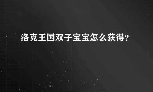 洛克王国双子宝宝怎么获得？