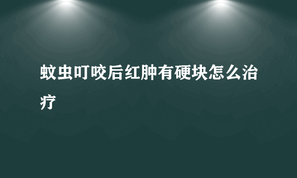 蚊虫叮咬后红肿有硬块怎么治疗