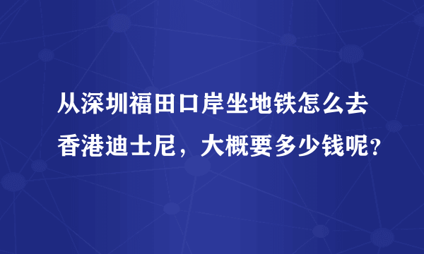 从深圳福田口岸坐地铁怎么去香港迪士尼，大概要多少钱呢？