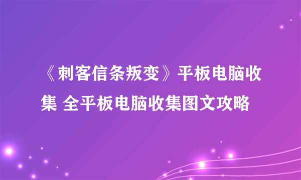 《刺客信条叛变》平板电脑收集 全平板电脑收集图文攻略