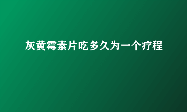 灰黄霉素片吃多久为一个疗程