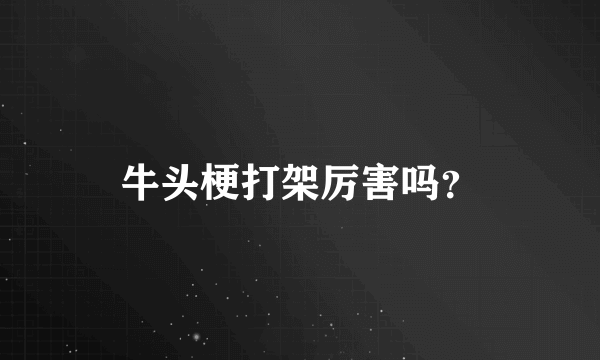 牛头梗打架厉害吗？