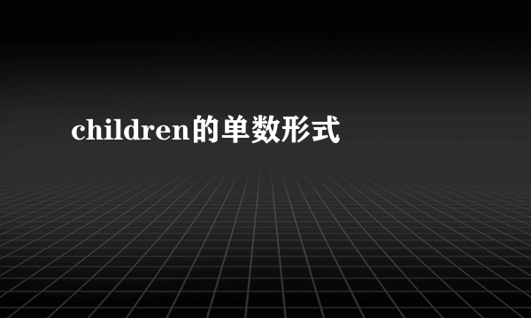 children的单数形式