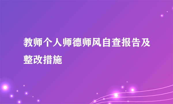 教师个人师德师风自查报告及整改措施