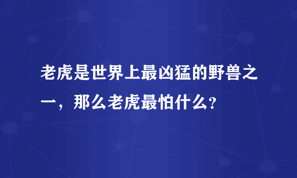 老虎是世界上最凶猛的野兽之一，那么老虎最怕什么？