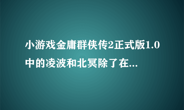 小游戏金庸群侠传2正式版1.0中的凌波和北冥除了在无量山洞学还可以在哪里学