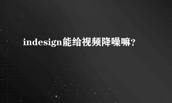 indesign能给视频降噪嘛？