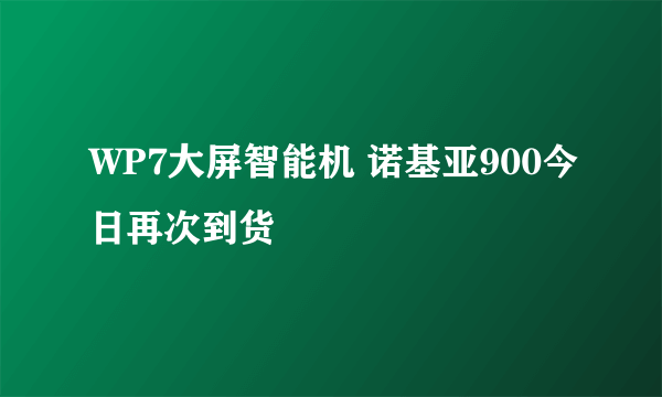 WP7大屏智能机 诺基亚900今日再次到货