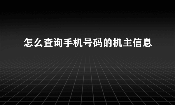 怎么查询手机号码的机主信息